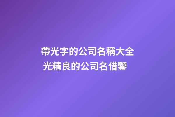 帶光字的公司名稱大全 光精良的公司名借鑒-第1張-公司起名-玄機派